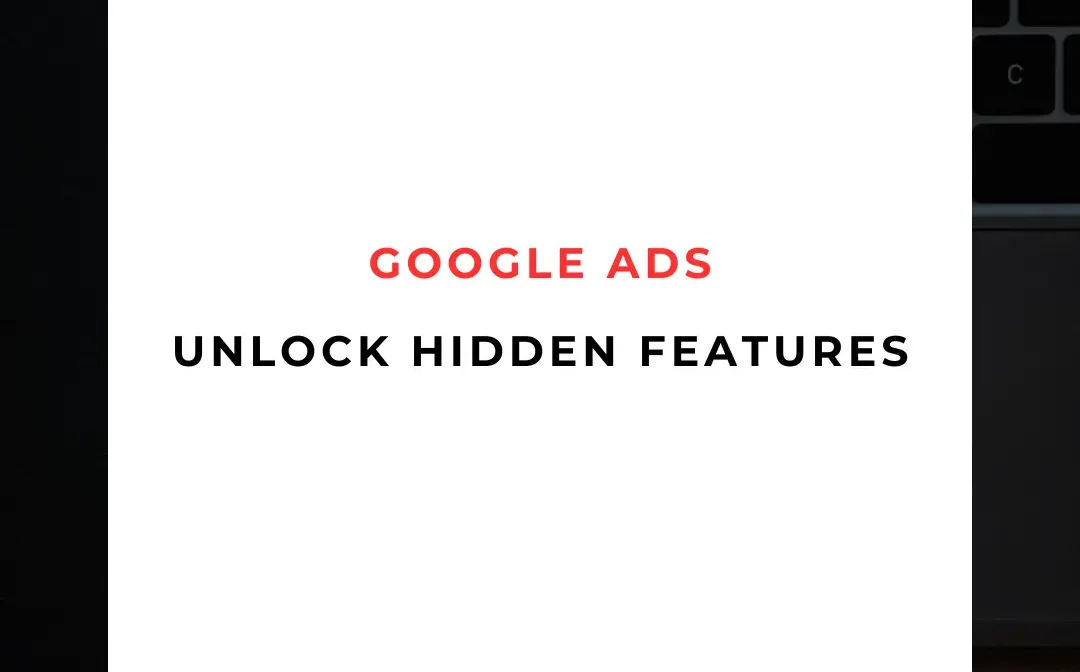Unlocking Hidden Google Ads Features in 2025: A Marketer’s Guide to Maximizing ROI