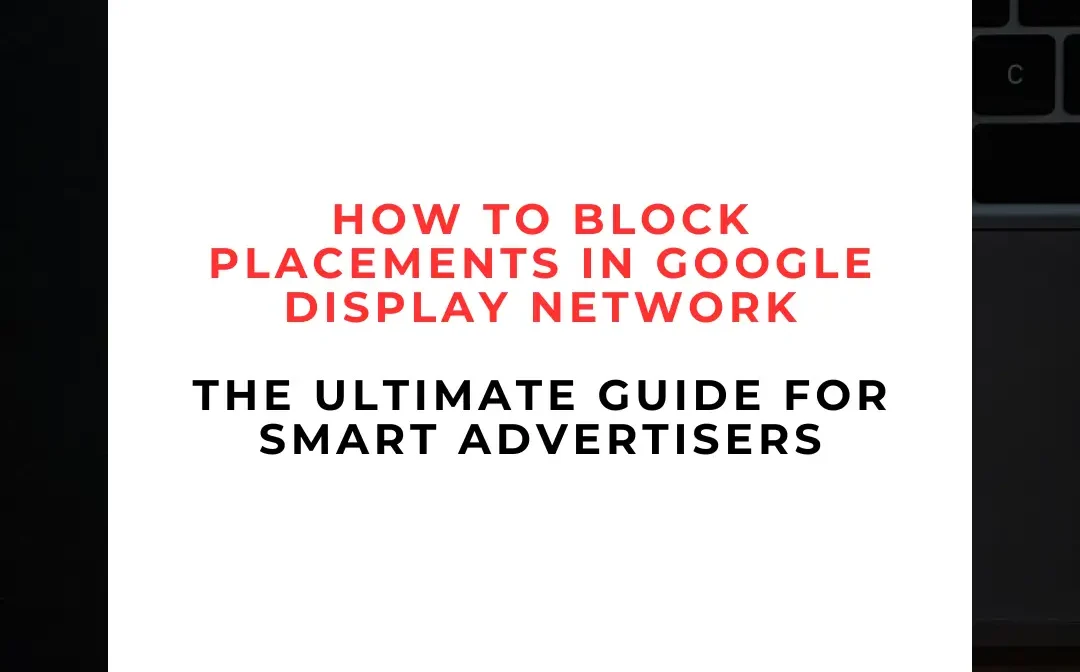 How to Block Placements in Google Display Network: The Ultimate Guide for Smart Advertisers