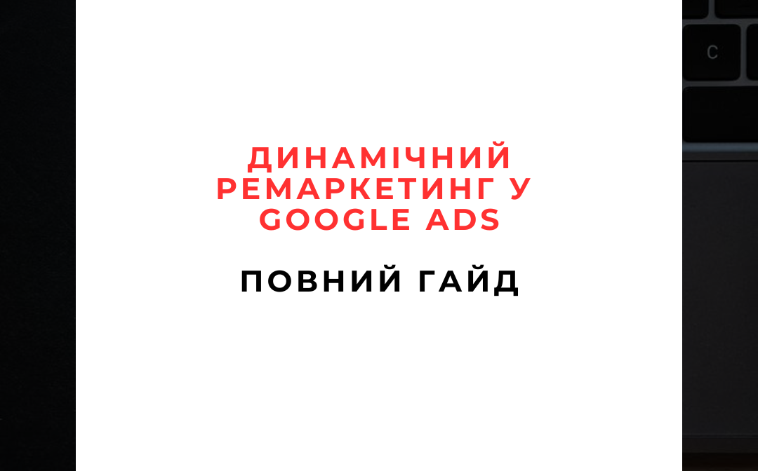 Динамічний ремаркетинг у Google Ads Повний гайд на 2025 рік Динамічний ремаркетинг у Google Ads: Повний гайд на 2025 рік