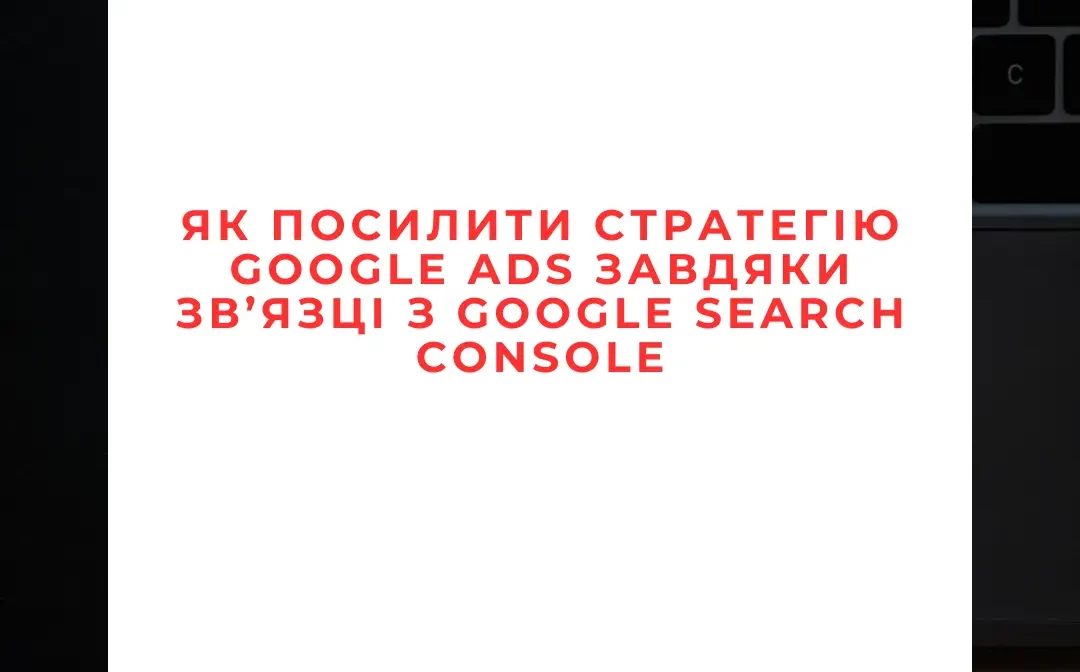 Як Посилити Cтратегію Google Ads Завдяки Зв’язці з Google Search Console Як Посилити Cтратегію Google Ads Завдяки Зв’язці з Google Search Console 🚀