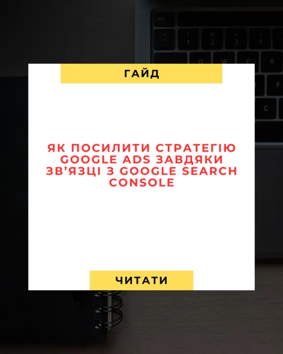 Як Посилити Cтратегію Google Ads Завдяки Зв’язці з Google Search Console 🚀