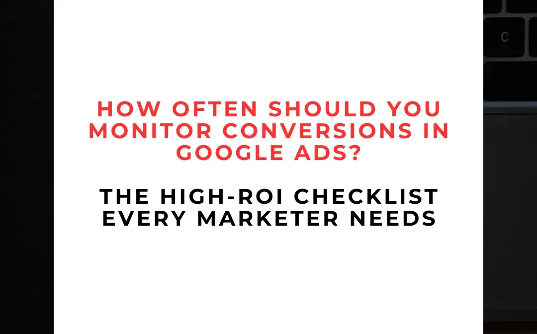 🧠 How Often Should You Monitor Conversions in Google Ads? Here’s the High-ROI Checklist Every Marketer Needs