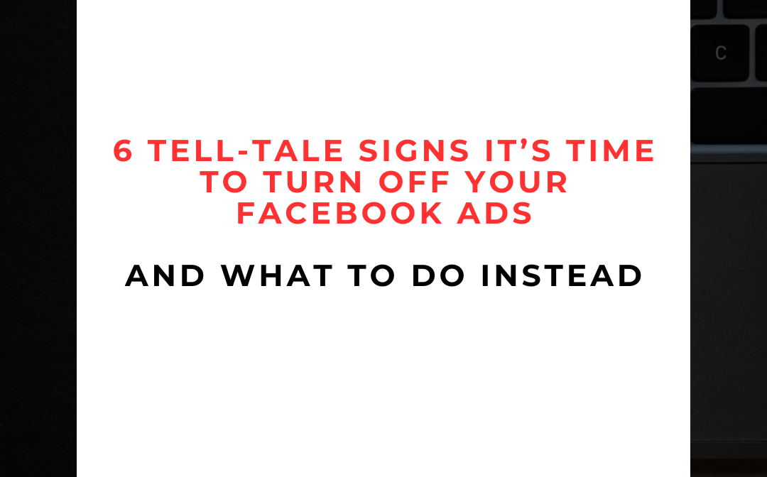 🚨 6 Tell-Tale Signs It’s Time to Turn Off Your Facebook Ads (And What to Do Instead)