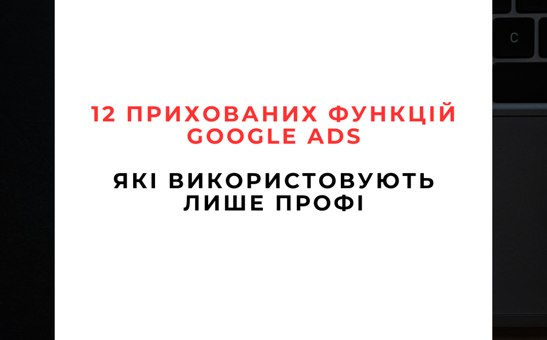 12 Прихованих Функцій Google Ads, Які Використовують Лише Профі (Поки Інші Втрачають Гроші)