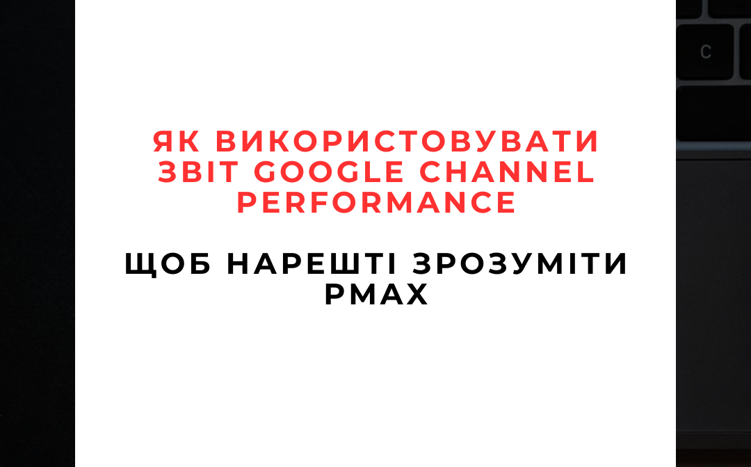 Як використовувати звіт Google Channel Performance, щоб нарешті зрозуміти PMax
